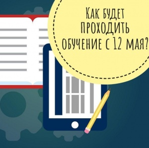 Как будет проходить обучение с 12 мая?  Как будет проходить обучение с 12 мая?